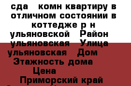 сда 1-комн.квартиру в отличном состоянии в коттедже р-н ульяновской › Район ­ ульяновская › Улица ­ ульяновская › Дом ­ 0 › Этажность дома ­ 2 › Цена ­ 15 000 - Приморский край, Артем г. Недвижимость » Квартиры аренда   